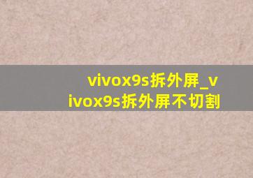 vivox9s拆外屏_vivox9s拆外屏不切割