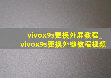 vivox9s更换外屏教程_vivox9s更换外键教程视频