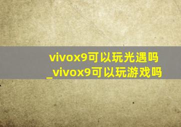 vivox9可以玩光遇吗_vivox9可以玩游戏吗