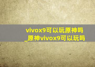 vivox9可以玩原神吗_原神vivox9可以玩吗