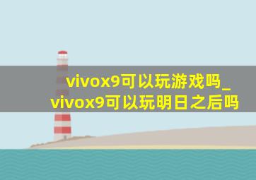 vivox9可以玩游戏吗_vivox9可以玩明日之后吗