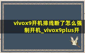 vivox9开机排线断了怎么强制开机_vivox9plus开机排线断了怎么开机