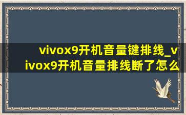 vivox9开机音量键排线_vivox9开机音量排线断了怎么办