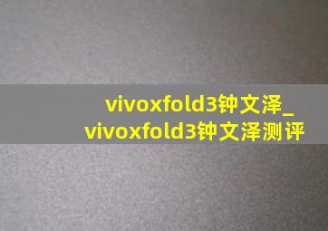 vivoxfold3钟文泽_vivoxfold3钟文泽测评