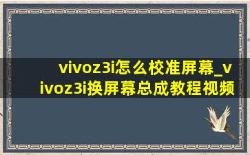 vivoz3i怎么校准屏幕_vivoz3i换屏幕总成教程视频