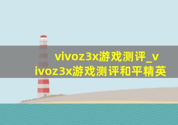 vivoz3x游戏测评_vivoz3x游戏测评和平精英