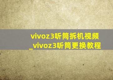 vivoz3听筒拆机视频_vivoz3听筒更换教程