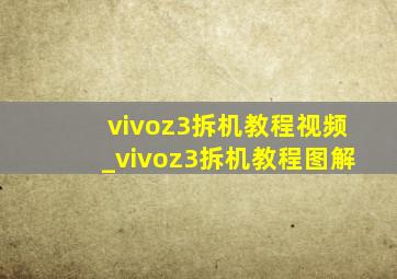 vivoz3拆机教程视频_vivoz3拆机教程图解