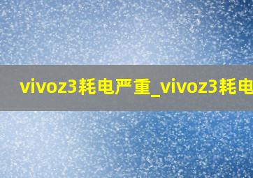 vivoz3耗电严重_vivoz3耗电吗