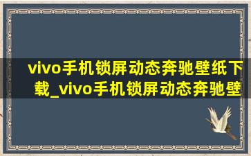 vivo手机锁屏动态奔驰壁纸下载_vivo手机锁屏动态奔驰壁纸