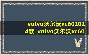 volvo沃尔沃xc602024款_volvo沃尔沃xc602025款