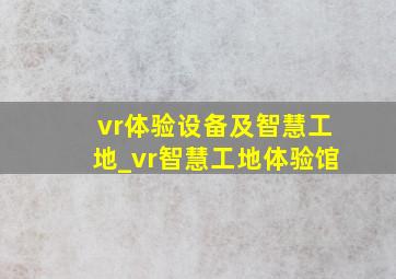 vr体验设备及智慧工地_vr智慧工地体验馆