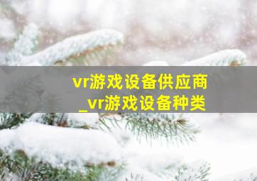 vr游戏设备供应商_vr游戏设备种类