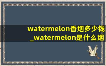 watermelon香烟多少钱_watermelon是什么烟