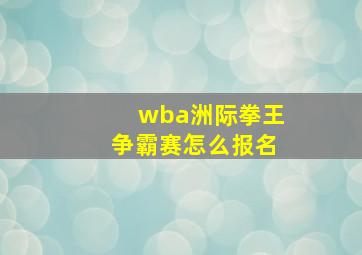 wba洲际拳王争霸赛怎么报名