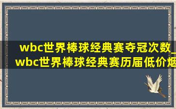 wbc世界棒球经典赛夺冠次数_wbc世界棒球经典赛历届(低价烟批发网)