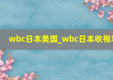 wbc日本美国_wbc日本收视率