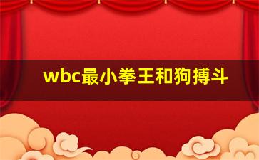 wbc最小拳王和狗搏斗