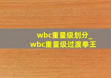 wbc重量级划分_wbc重量级过渡拳王