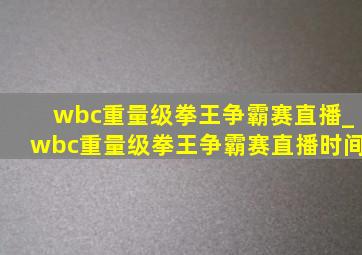 wbc重量级拳王争霸赛直播_wbc重量级拳王争霸赛直播时间