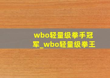 wbo轻量级拳手冠军_wbo轻量级拳王