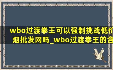 wbo过渡拳王可以强制挑战(低价烟批发网)吗_wbo过渡拳王的含金量