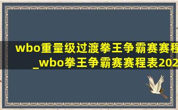 wbo重量级过渡拳王争霸赛赛程_wbo拳王争霸赛赛程表2024