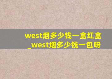 west烟多少钱一盒红盒_west烟多少钱一包呀