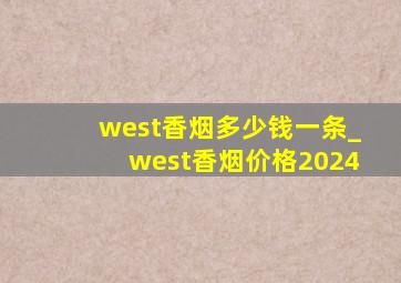 west香烟多少钱一条_west香烟价格2024