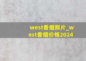 west香烟照片_west香烟价格2024