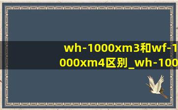 wh-1000xm3和wf-1000xm4区别_wh-1000xm4和wf-1000xm5选谁