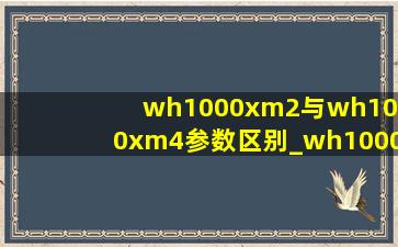 wh1000xm2与wh1000xm4参数区别_wh1000xm3和wh1000xm5