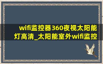 wifi监控器360夜视太阳能灯高清_太阳能室外wifi监控器360夜视高清