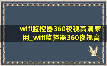 wifi监控器360夜视高清家用_wifi监控器360夜视高清