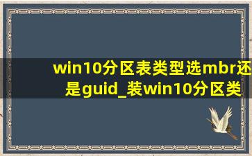 win10分区表类型选mbr还是guid_装win10分区类型选mbr还是guid