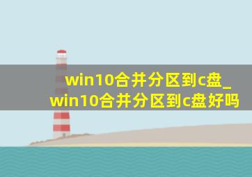 win10合并分区到c盘_win10合并分区到c盘好吗