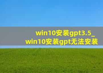 win10安装gpt3.5_win10安装gpt无法安装