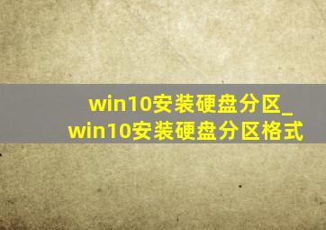 win10安装硬盘分区_win10安装硬盘分区格式