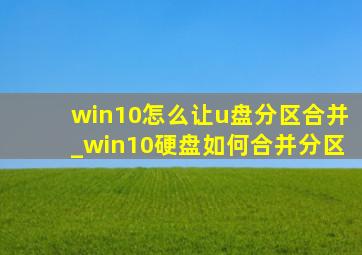 win10怎么让u盘分区合并_win10硬盘如何合并分区