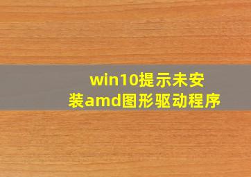 win10提示未安装amd图形驱动程序