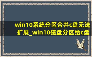 win10系统分区合并c盘无法扩展_win10磁盘分区给c盘无法扩展