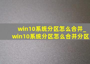 win10系统分区怎么合并_win10系统分区怎么合并分区