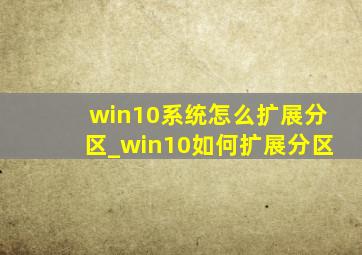 win10系统怎么扩展分区_win10如何扩展分区