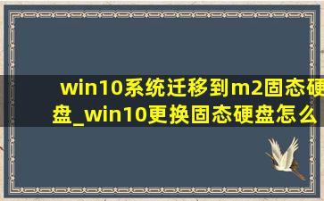 win10系统迁移到m2固态硬盘_win10更换固态硬盘怎么迁移系统