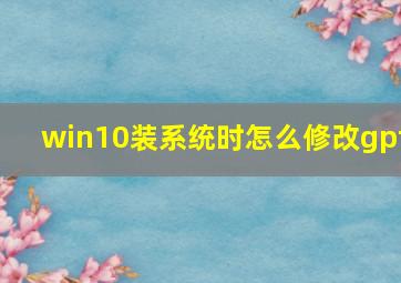 win10装系统时怎么修改gpt