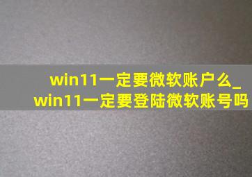 win11一定要微软账户么_win11一定要登陆微软账号吗