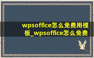 wpsoffice怎么免费用模板_wpsoffice怎么免费启用宏