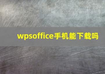 wpsoffice手机能下载吗