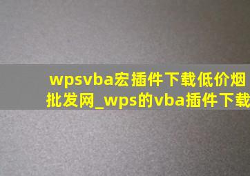 wpsvba宏插件下载(低价烟批发网)_wps的vba插件下载