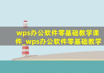 wps办公软件零基础教学课件_wps办公软件零基础教学